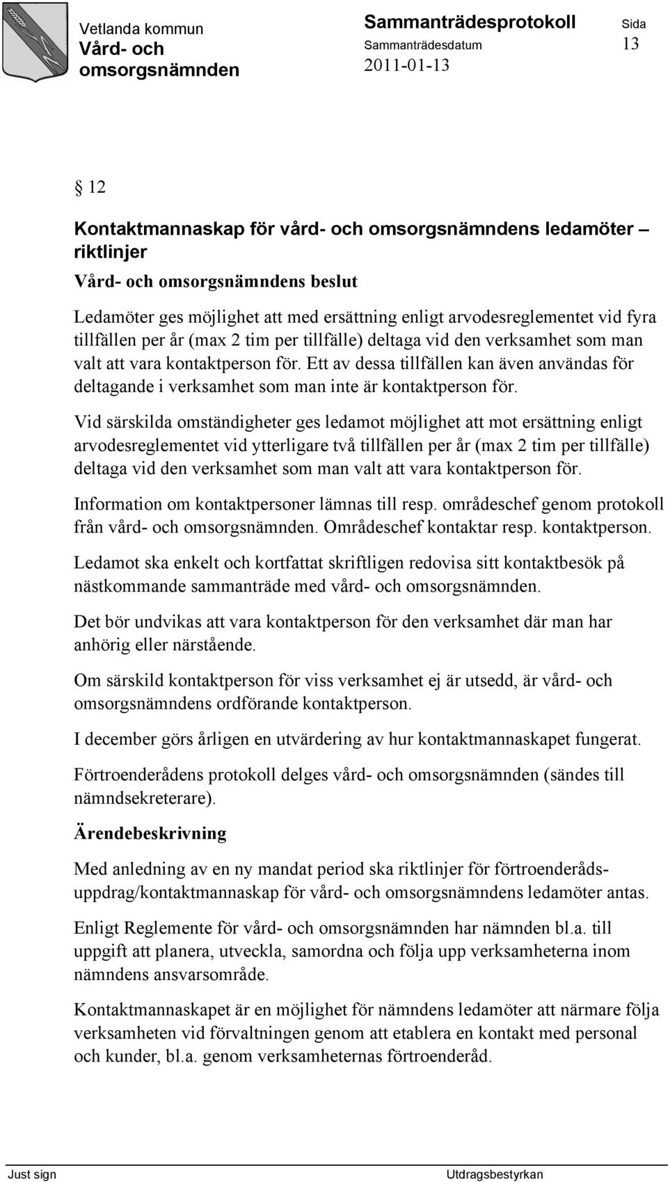 Vid särskilda omständigheter ges ledamot möjlighet att mot ersättning enligt arvodesreglementet vid ytterligare två tillfällen per år (max 2 tim per tillfälle) deltaga vid den verksamhet som man valt