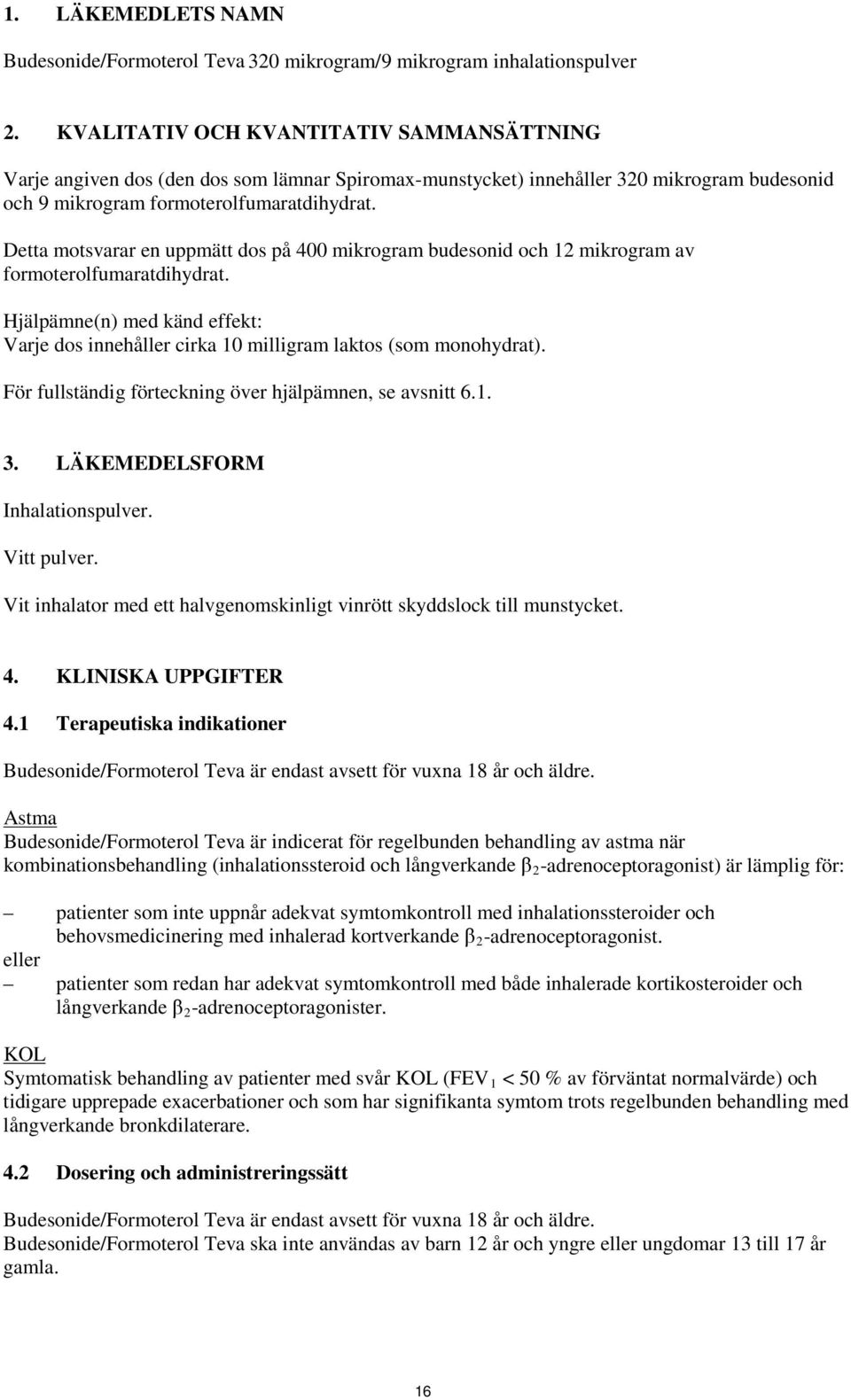 Detta motsvarar en uppmätt dos på 400 mikrogram budesonid och 12 mikrogram av formoterolfumaratdihydrat. Hjälpämne(n) med känd effekt: Varje dos innehåller cirka 10 milligram laktos (som monohydrat).