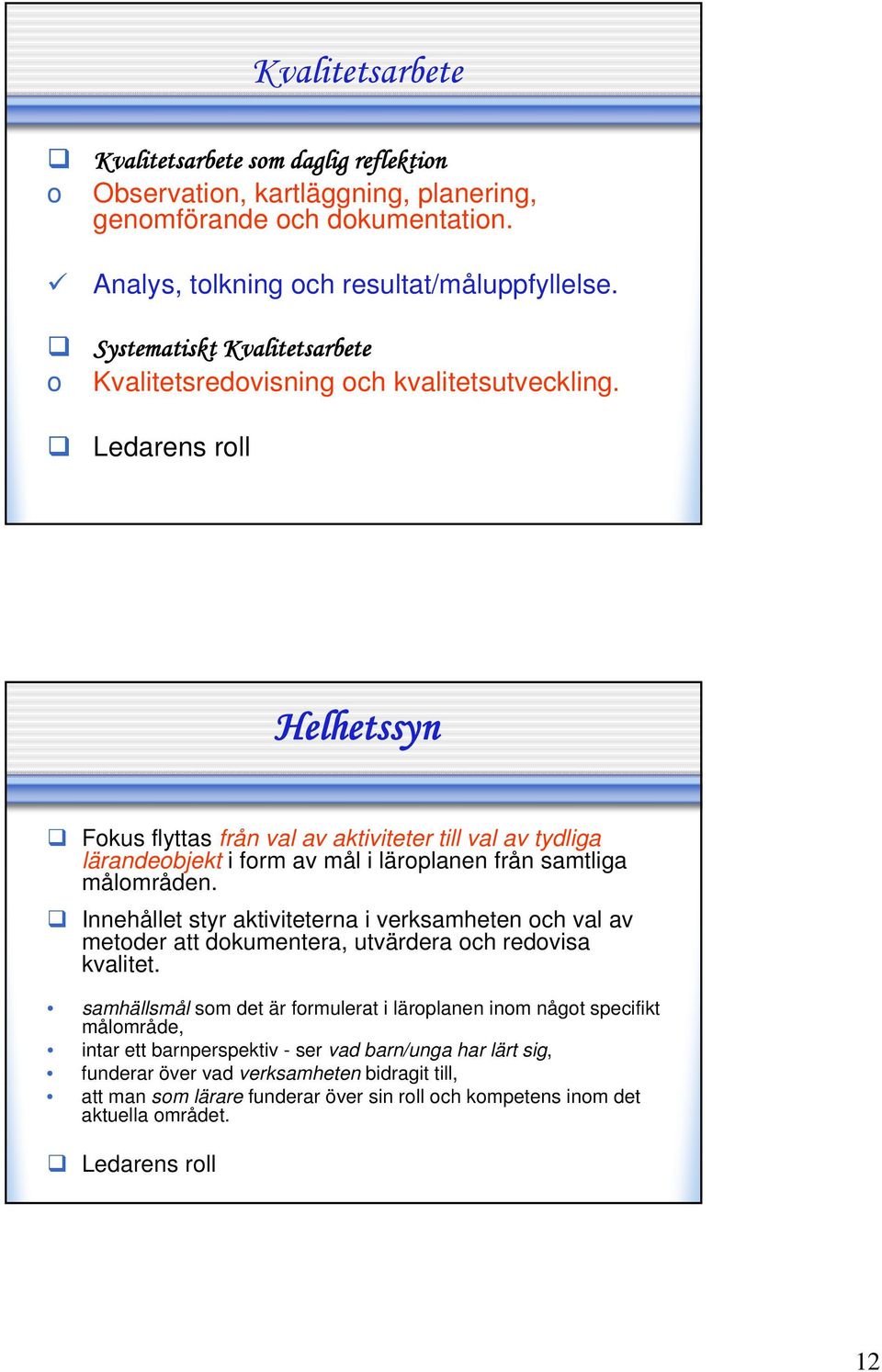 Ledarens roll Helhetssyn Fokus flyttas från val av aktiviteter till val av tydliga lärandeobjekt i form av mål i läroplanen från samtliga målområden.