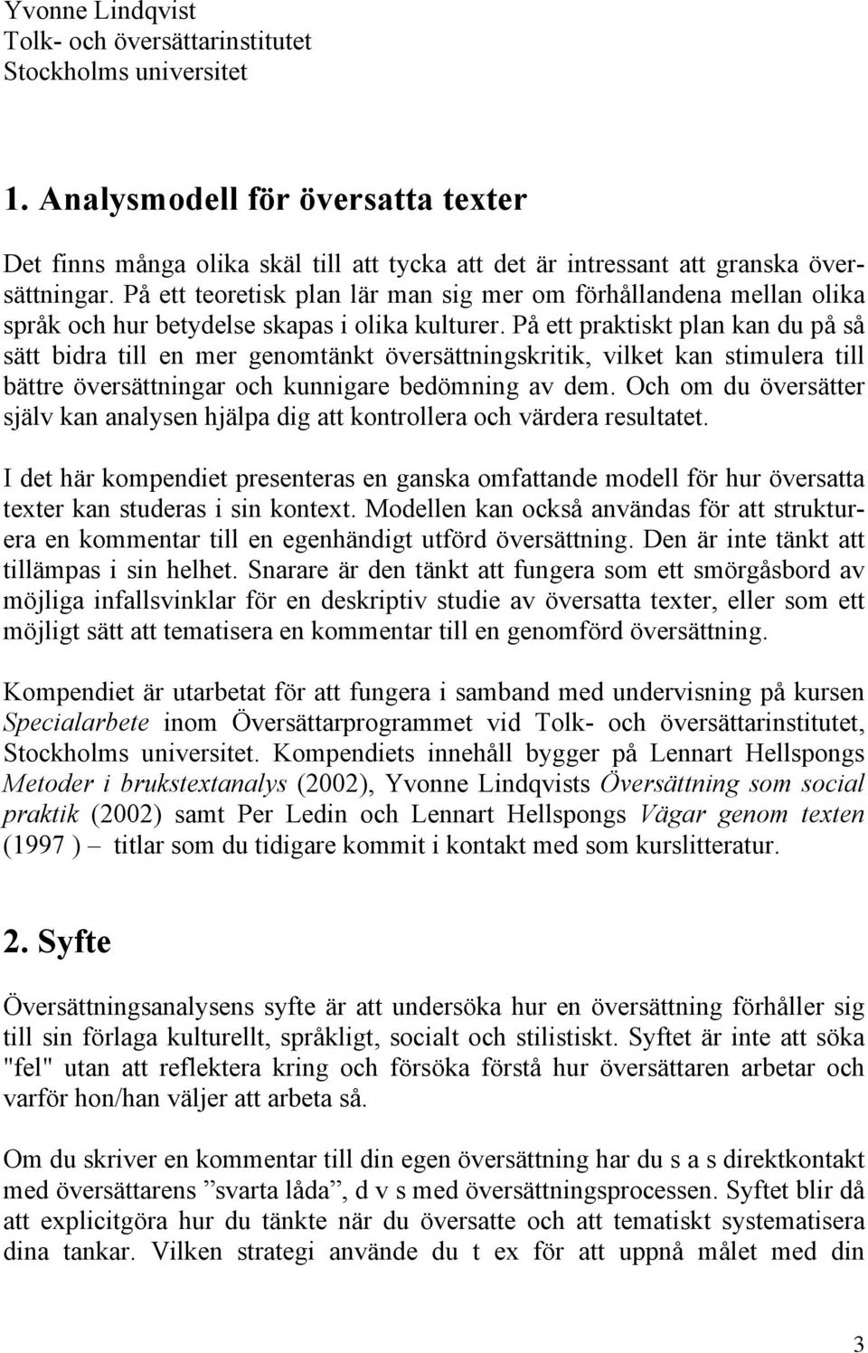 På ett praktiskt plan kan du på så sätt bidra till en mer genomtänkt översättningskritik, vilket kan stimulera till bättre översättningar och kunnigare bedömning av dem.