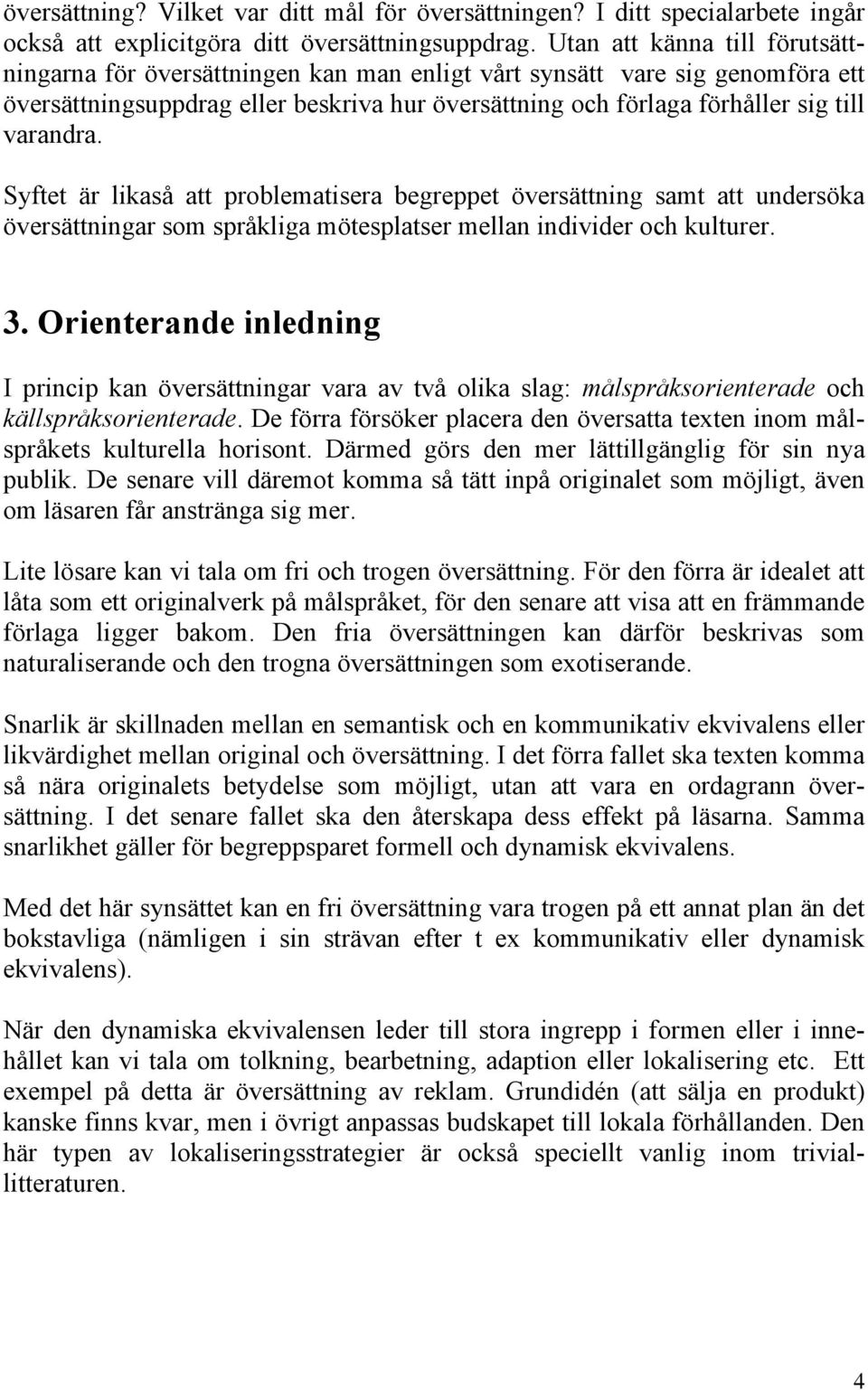 varandra. Syftet är likaså att problematisera begreppet översättning samt att undersöka översättningar som språkliga mötesplatser mellan individer och kulturer. 3.