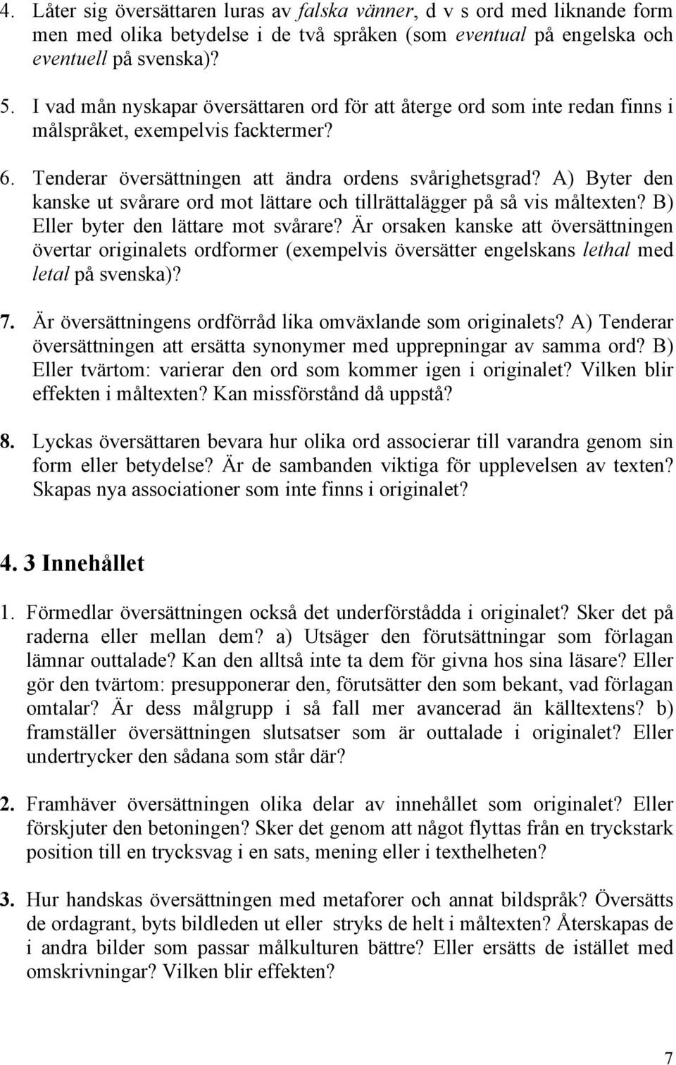 A) Byter den kanske ut svårare ord mot lättare och tillrättalägger på så vis måltexten? B) Eller byter den lättare mot svårare?