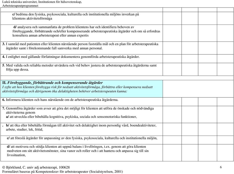 I samråd med patienten eller klienten närstående person fastställa mål och en plan för arbetsterapeutiska åtgärder samt i förekommande fall samverka med annan personal. 4.