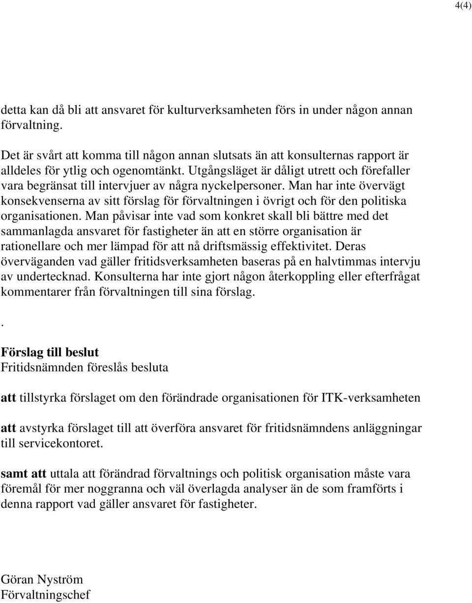 Utgångsläget är dåligt utrett och förefaller vara begränsat till intervjuer av några nyckelpersoner.