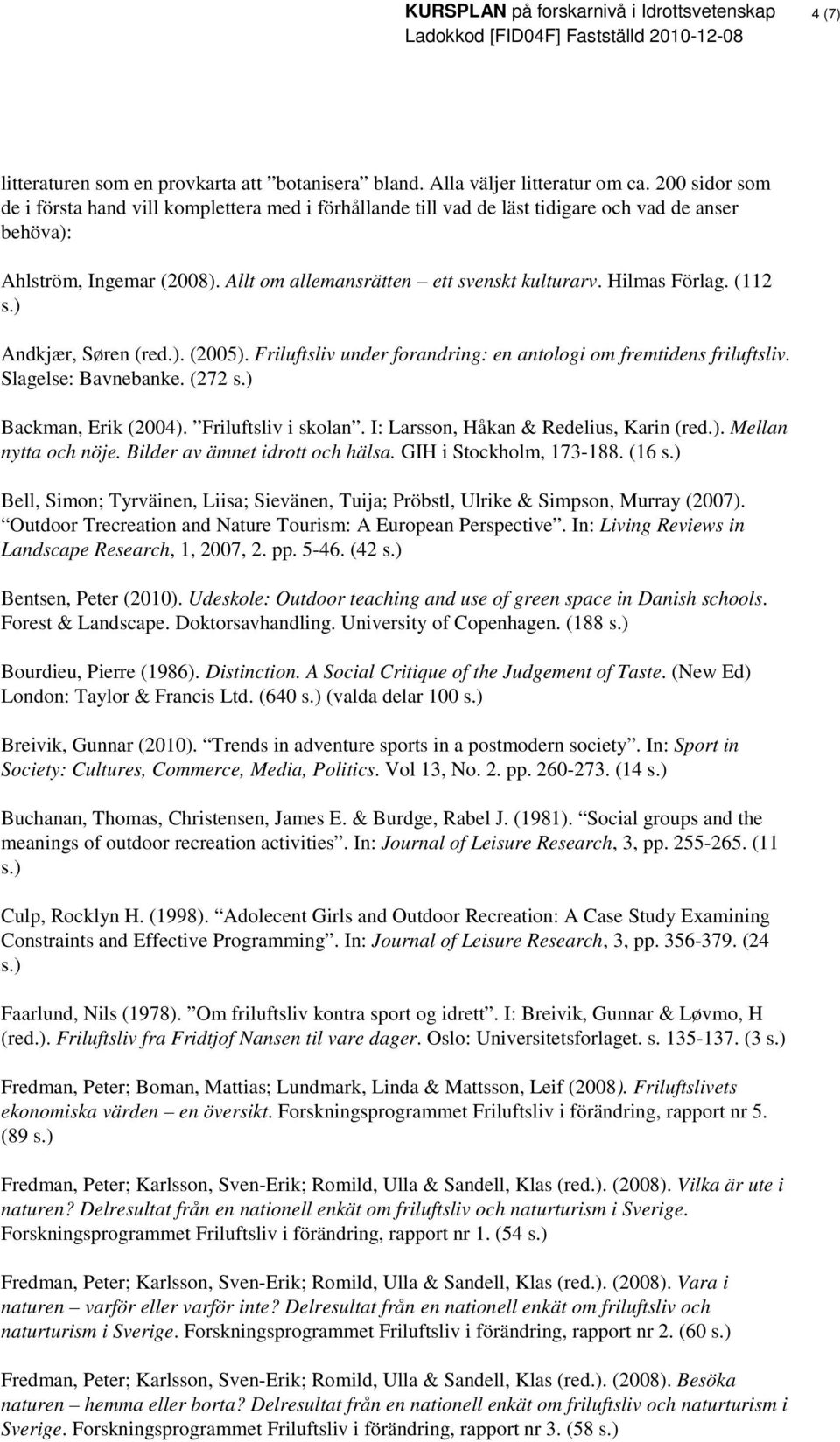 Hilmas Förlag. (112 Andkjær, Søren (red.). (2005). Friluftsliv under forandring: en antologi om fremtidens friluftsliv. Slagelse: Bavnebanke. (272 Backman, Erik (2004). Friluftsliv i skolan.