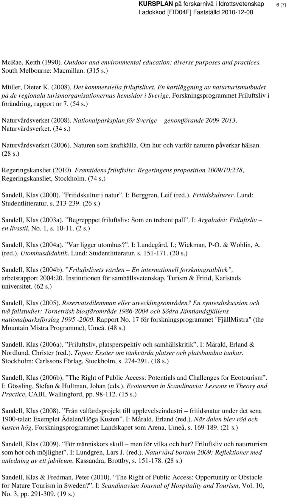 Nationalparksplan för Sverige genomförande 2009-2013. Naturvårdsverket. (34 Naturvårdsverket (2006). Naturen som kraftkälla. Om hur och varför naturen påverkar hälsan. (28 Regeringskansliet (2010).