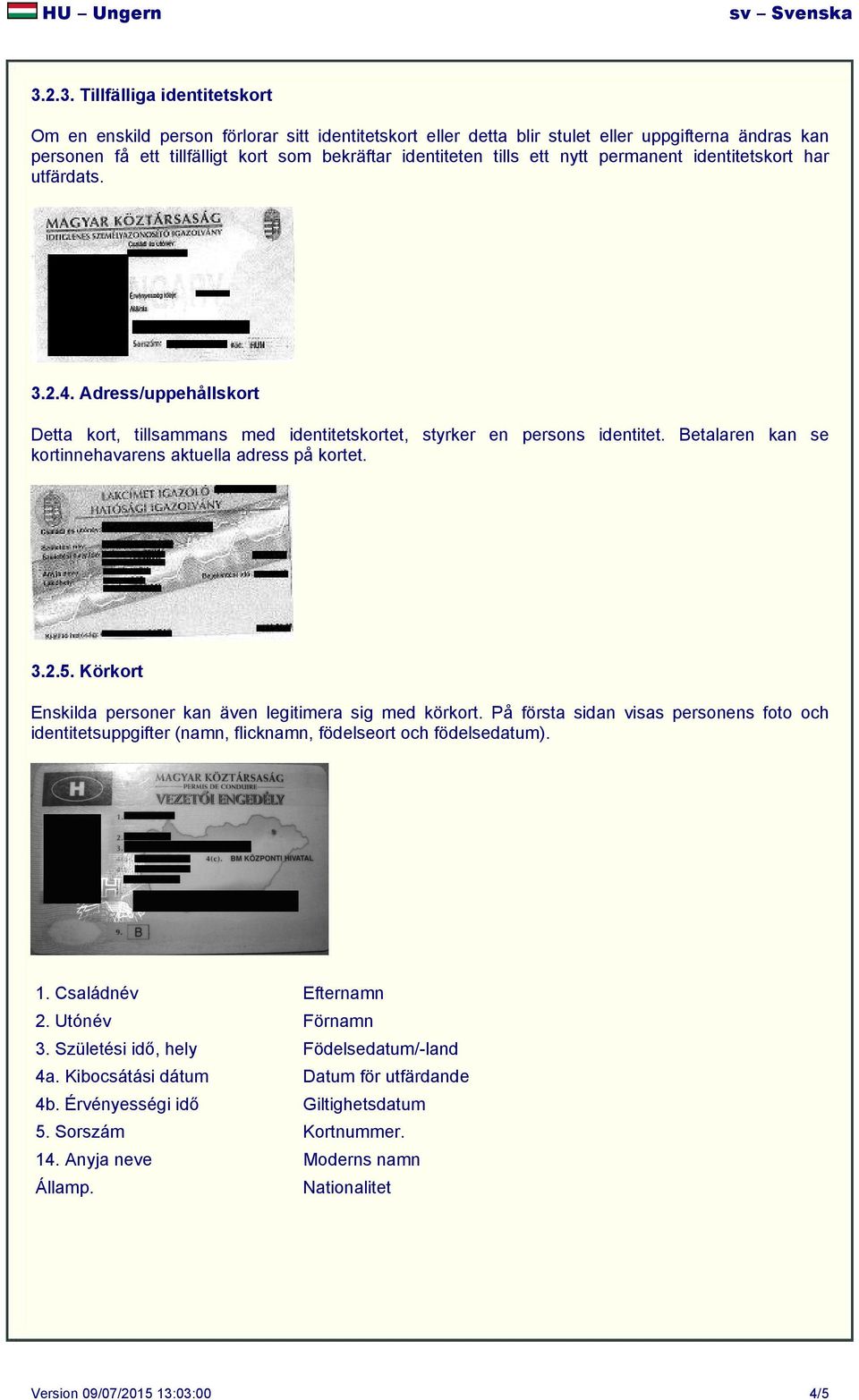 Betalaren kan se kortinnehavarens aktuella adress på kortet. 3.2.5. Körkort Enskilda personer kan även legitimera sig med körkort. På första sidan visas personens foto och 1. Családnév Efternamn 2.