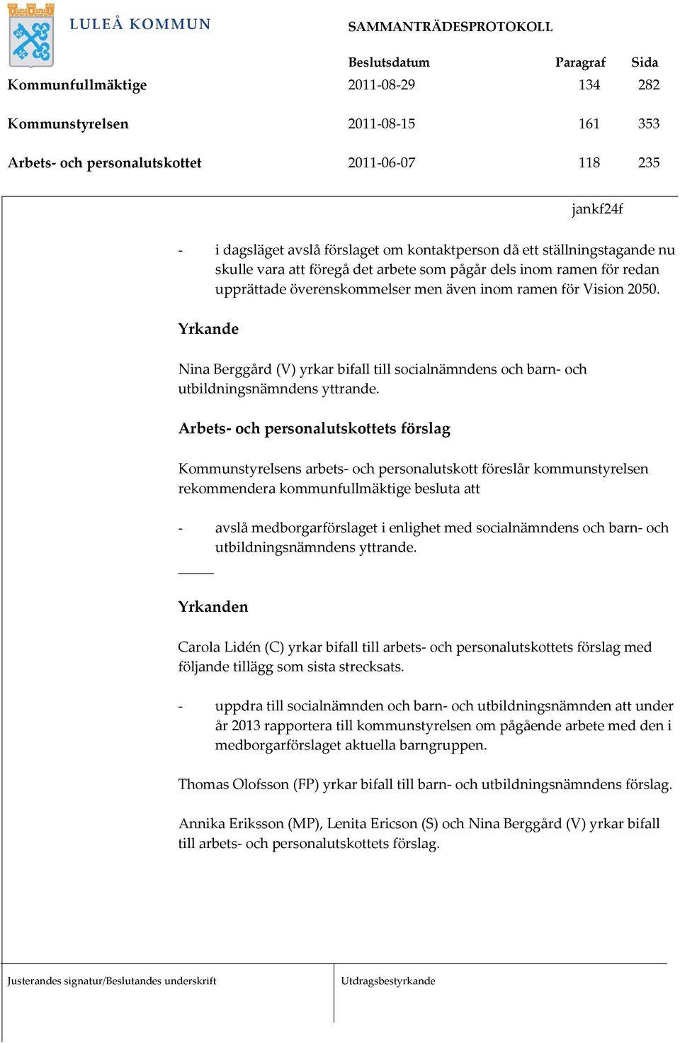 Yrkande Nina Berggård (V) yrkar bifall till socialnämndens och barn och utbildningsnämndens yttrande.