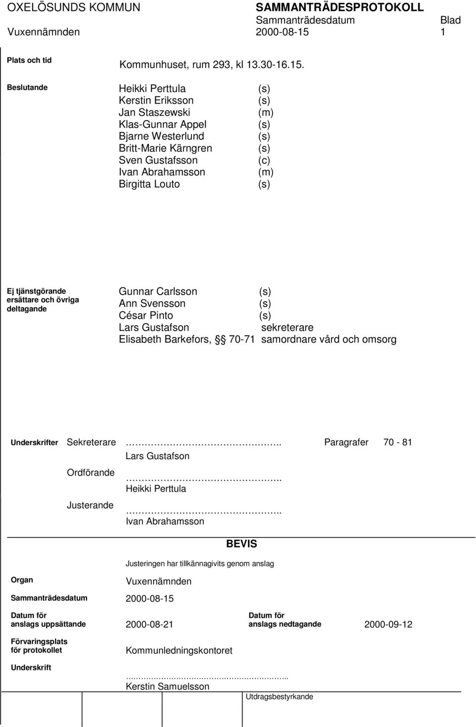 Beslutande Heikki Perttula Kerstin Eriksson Jan Staszewski Klas-Gunnar Appel Bjarne Westerlund Britt-Marie Kärngren Sven Gustafsson Ivan Abrahamsson Birgitta Louto (m) (c) (m) Ej tjänstgörande