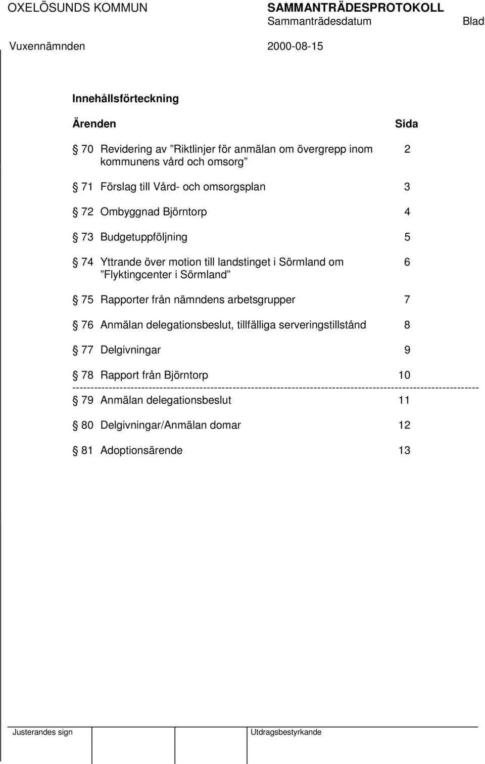 nämndens arbetsgrupper 7 76 Anmälan delegationsbeslut, tillfälliga serveringstillstånd 8 77 Delgivningar 9 78 Rapport från Björntorp 10