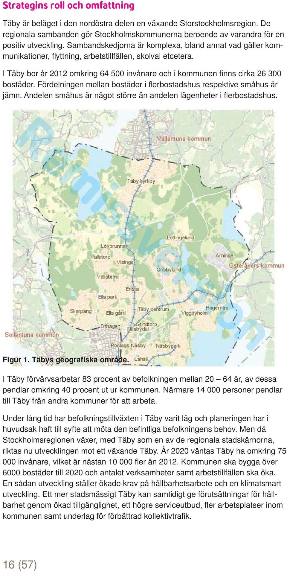 I Täby bor år 2012 omkring 64 500 invånare och i kommunen fi nns cirka 26 300 bostäder. Fördelningen mellan bostäder i fl erbostadshus respektive småhus är jämn.