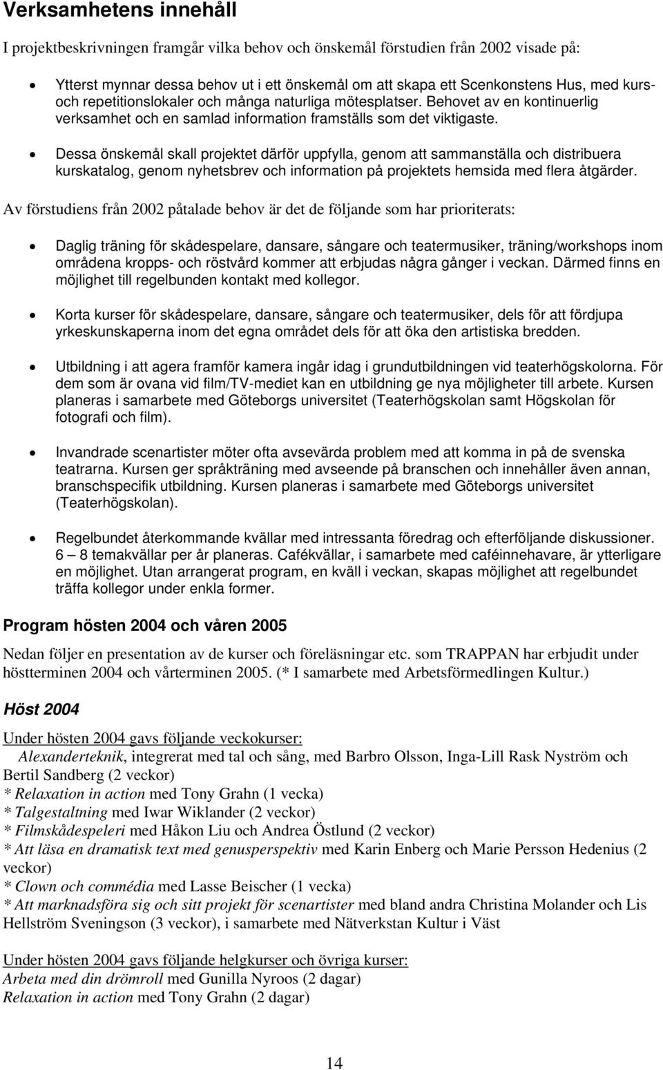 Dessa önskemål skall projektet därför uppfylla, genom att sammanställa och distribuera kurskatalog, genom nyhetsbrev och information på projektets hemsida med flera åtgärder.