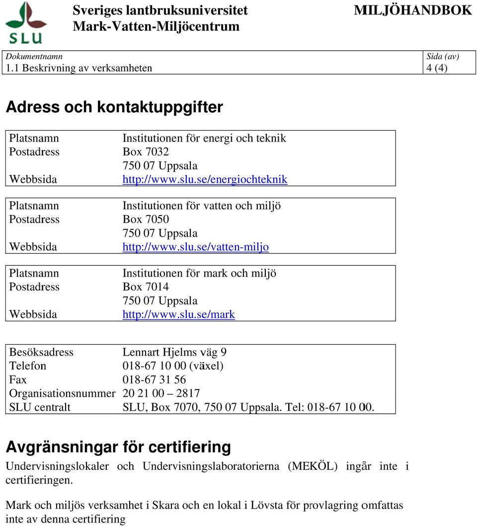 slu.se/mark Besöksadress Lennart Hjelms väg 9 Telefon 018-67 10 00 (växel) Fax 018-67 31 56 Organisationsnummer 20 21 00 2817 SLU centralt SLU, Box 7070, 750 07 Uppsala. Tel: 018-670 10 00.