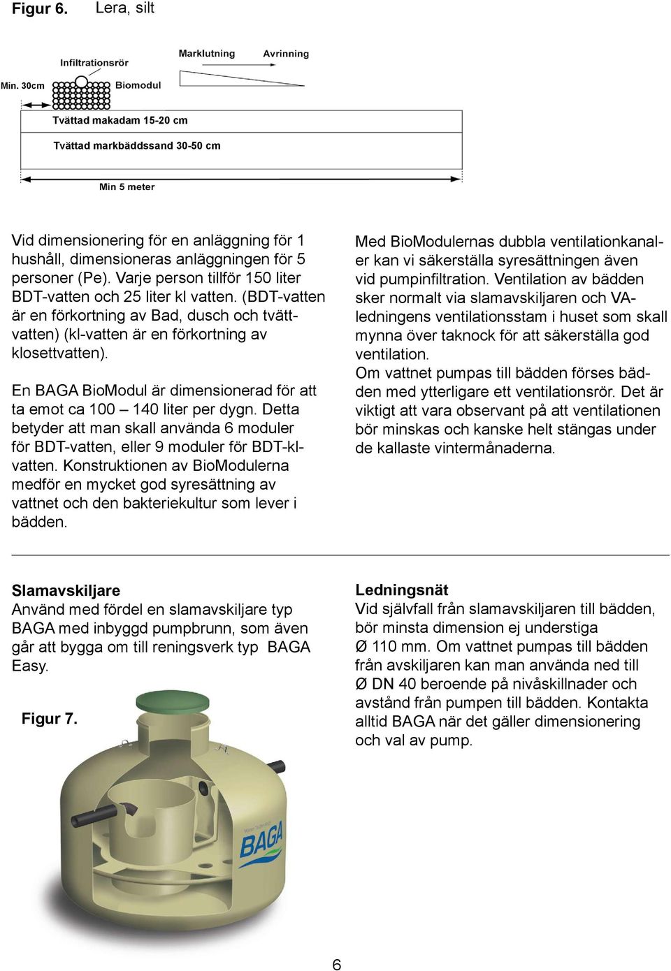 En BAGA BioModul är dimensionerad för att ta emot ca 100 140 liter per dygn. Detta betyder att man skall använda 6 moduler för BDT-vatten, eller 9 moduler för BDT-klvatten.