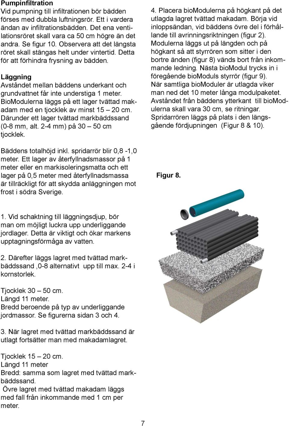 Läggning Avståndet mellan bäddens underkant och grundvattnet får inte understiga 1 meter. BioModulerna läggs på ett lager tvättad makadam med en tjocklek av minst 15 20 cm.