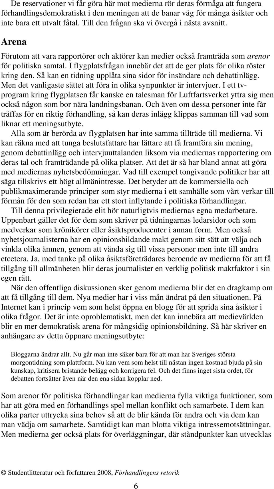 I flygplatsfrågan innebär det att de ger plats för olika röster kring den. Så kan en tidning upplåta sina sidor för insändare och debattinlägg.