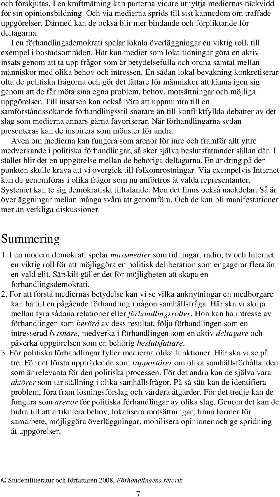 Här kan medier som lokaltidningar göra en aktiv insats genom att ta upp frågor som är betydelsefulla och ordna samtal mellan människor med olika behov och intressen.