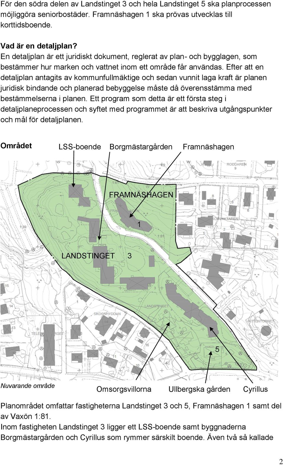 Efter att en detaljplan antagits av kommunfullmäktige och sedan vunnit laga kraft är planen juridisk bindande och planerad bebyggelse måste då överensstämma med bestämmelserna i planen.