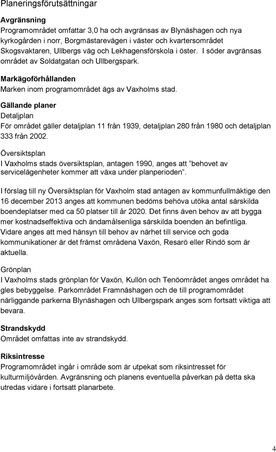 Gällande planer Detaljplan För området gäller detaljplan 11 från 1939, detaljplan 280 från 1980 och detaljplan 333 från 2002.