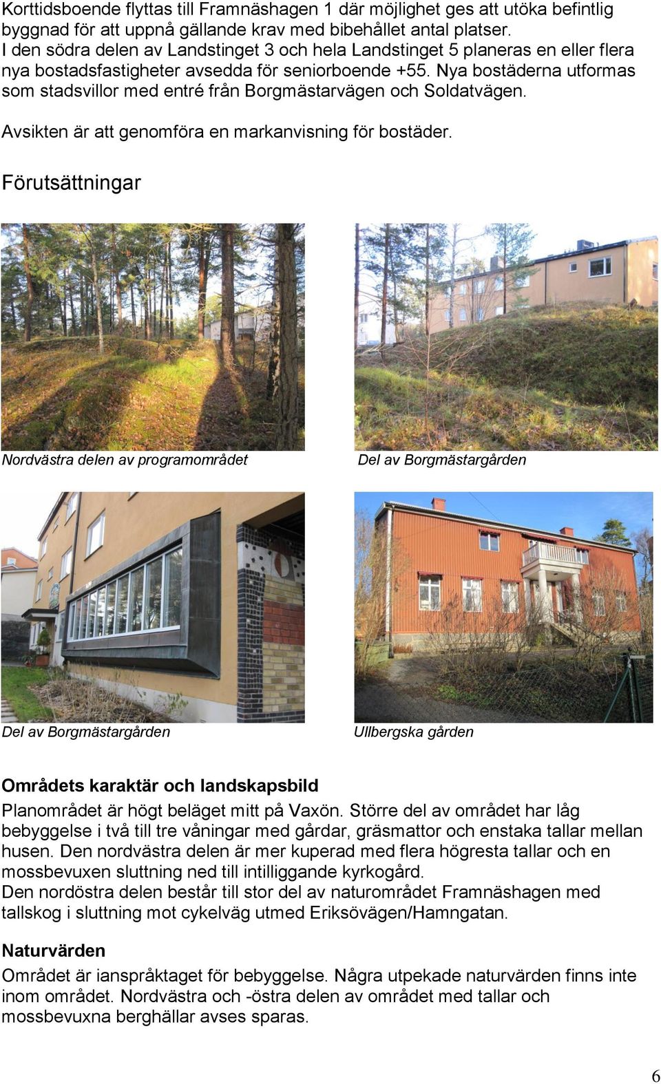 Nya bostäderna utformas som stadsvillor med entré från Borgmästarvägen och Soldatvägen. Avsikten är att genomföra en markanvisning för bostäder.