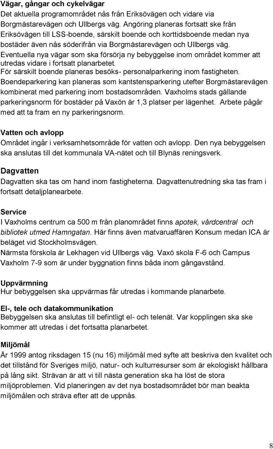 Eventuella nya vägar som ska försörja ny bebyggelse inom området kommer att utredas vidare i fortsatt planarbetet. För särskilt boende planeras besöks- personalparkering inom fastigheten.