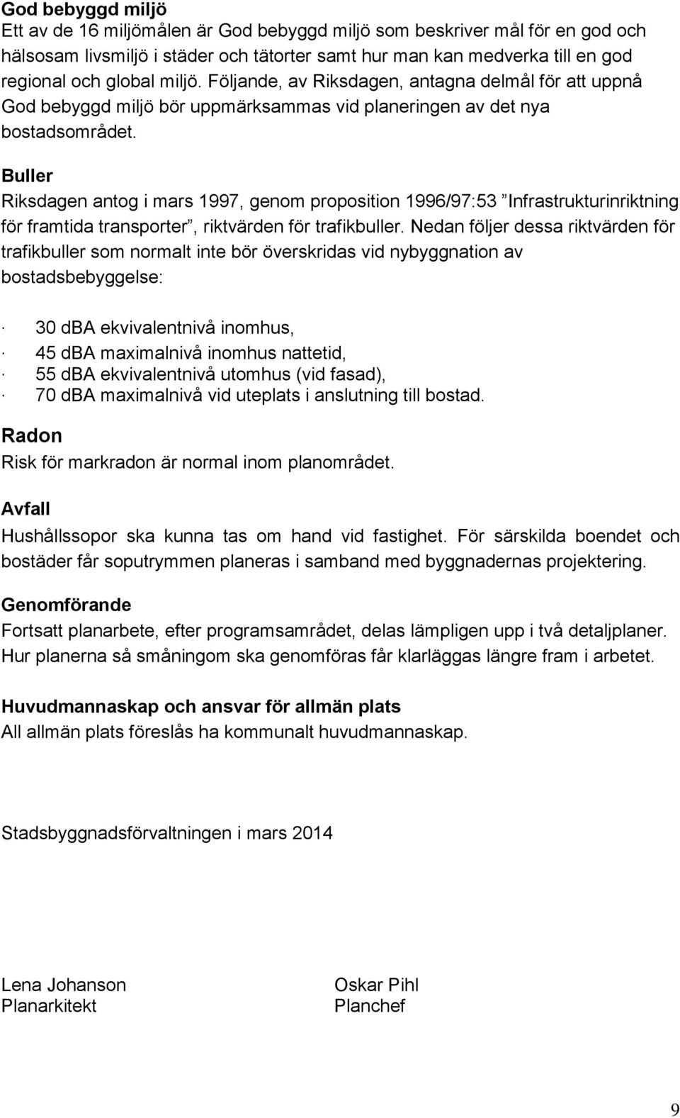 Buller Riksdagen antog i mars 1997, genom proposition 1996/97:53 Infrastrukturinriktning för framtida transporter, riktvärden för trafikbuller.