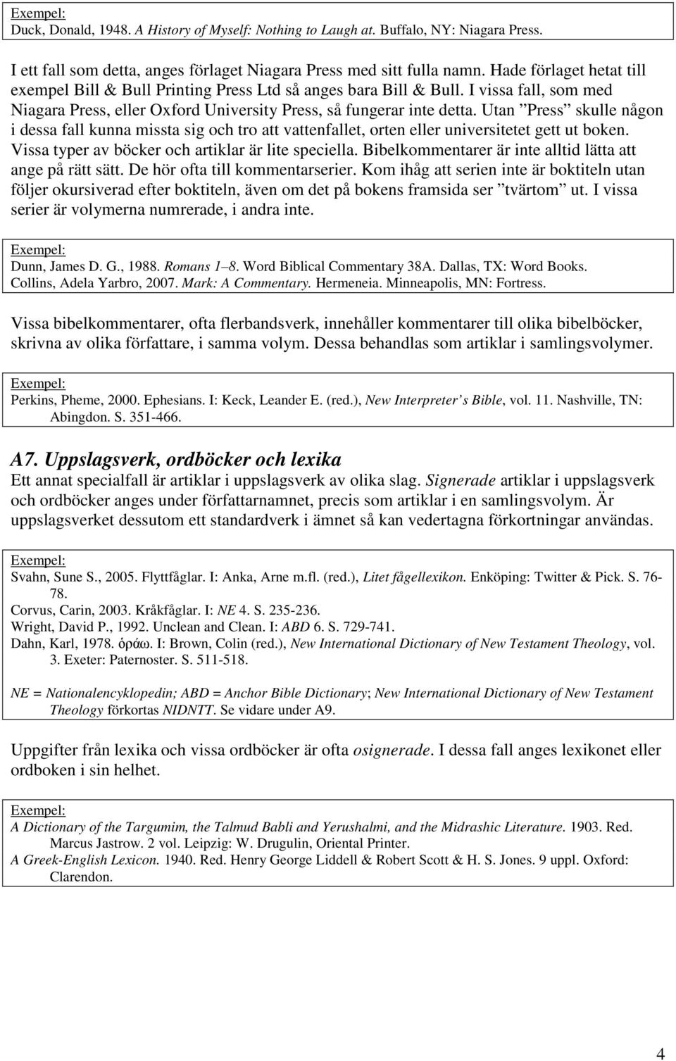 Utan Press skulle någon i dessa fall kunna missta sig och tro att vattenfallet, orten eller universitetet gett ut boken. Vissa typer av böcker och artiklar är lite speciella.