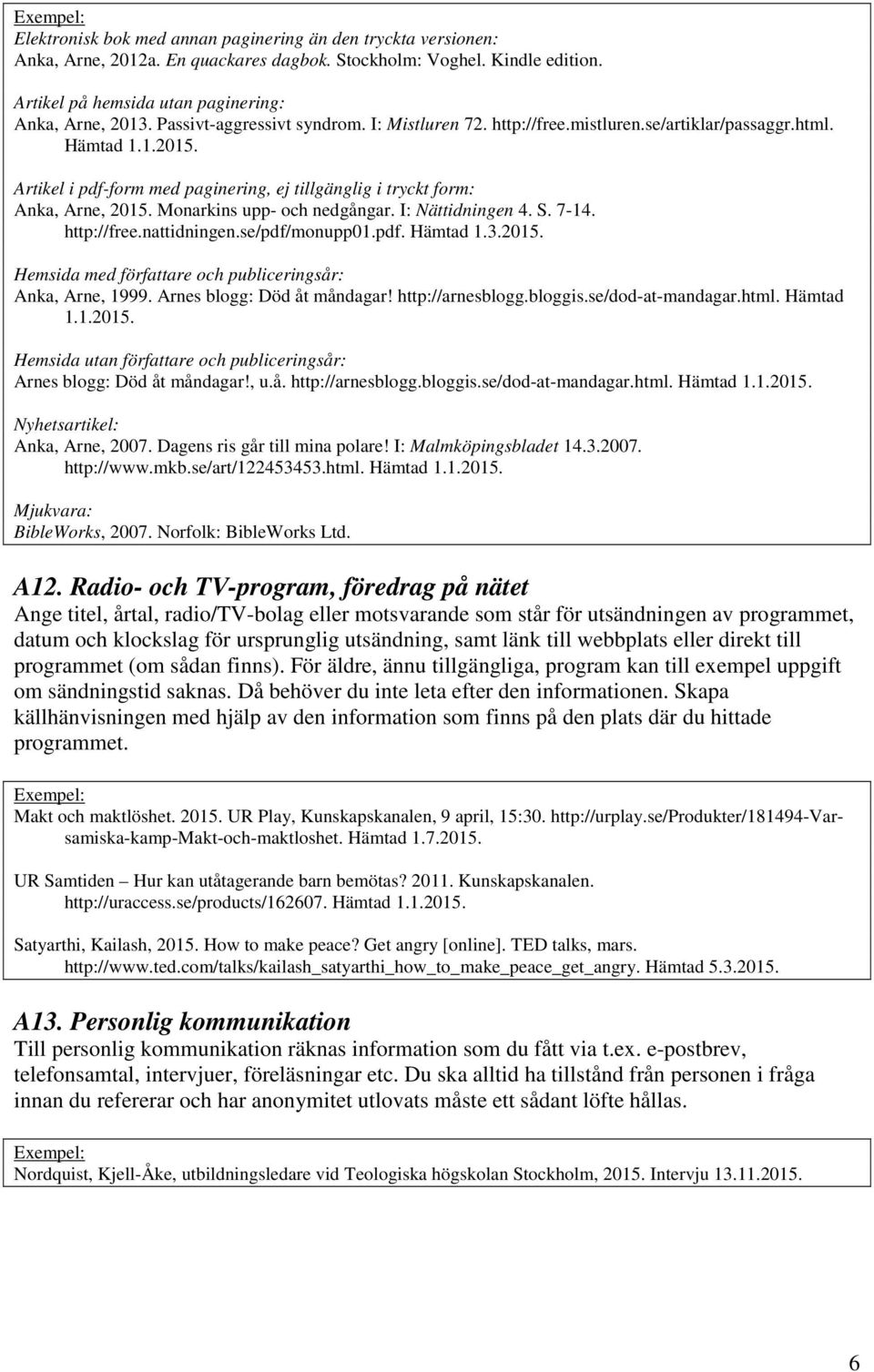 Monarkins upp- och nedgångar. I: Nättidningen 4. S. 7-14. http://free.nattidningen.se/pdf/monupp01.pdf. Hämtad 1.3.2015. Hemsida med författare och publiceringsår: Anka, Arne, 1999.