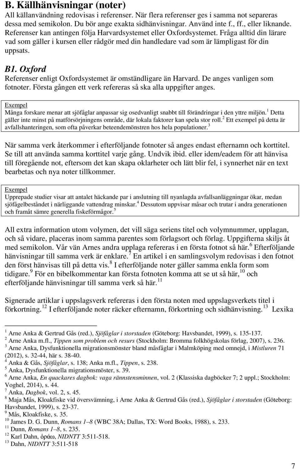 Fråga alltid din lärare vad som gäller i kursen eller rådgör med din handledare vad som är lämpligast för din uppsats. B1. Oxford Referenser enligt Oxfordsystemet är omständligare än Harvard.