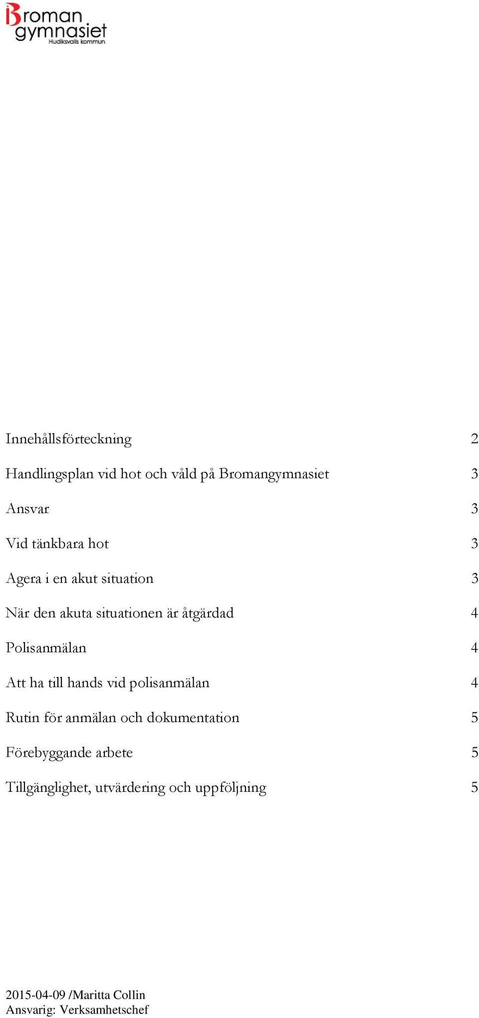 åtgärdad 4 Polisanmälan 4 Att ha till hands vid polisanmälan 4 Rutin för anmälan