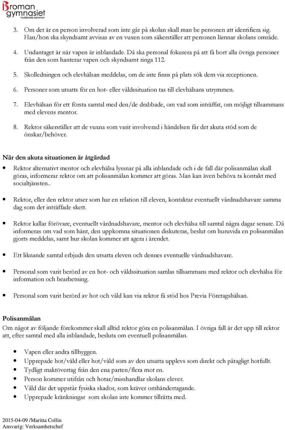 Skolledningen och elevhälsan meddelas, om de inte finns på plats sök dem via receptionen. 6. Personer som utsatts för en hot- eller våldssituation tas till elevhälsans utrymmen. 7.