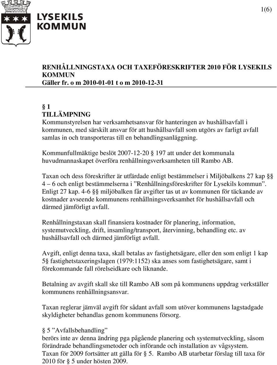 avfall samlas in och transporteras till en behandlingsanläggning. Kommunfullmäktige beslöt 2007-12-20 197 att under det kommunala huvudmannaskapet överföra renhållningsverksamheten till Rambo AB.