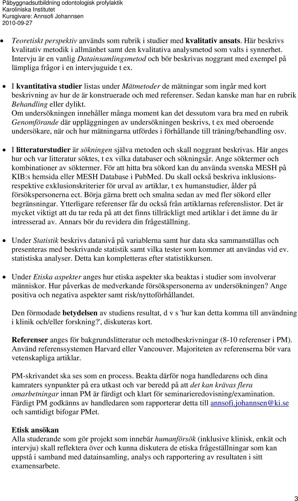 I kvantitativa studier listas under Mätmetoder de mätningar som ingår med kort beskrivning av hur de är konstruerade och med referenser. Sedan kanske man har en rubrik Behandling eller dylikt.