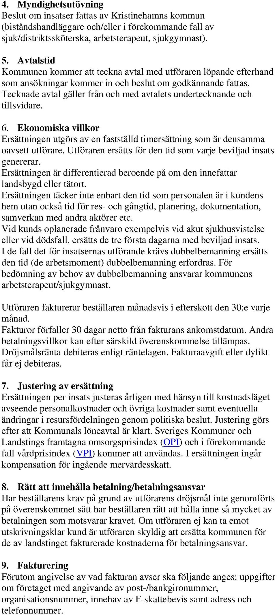 Tecknade avtal gäller från och med avtalets undertecknande och tillsvidare. 6. Ekonomiska villkor Ersättningen utgörs av en fastställd timersättning som är densamma oavsett utförare.