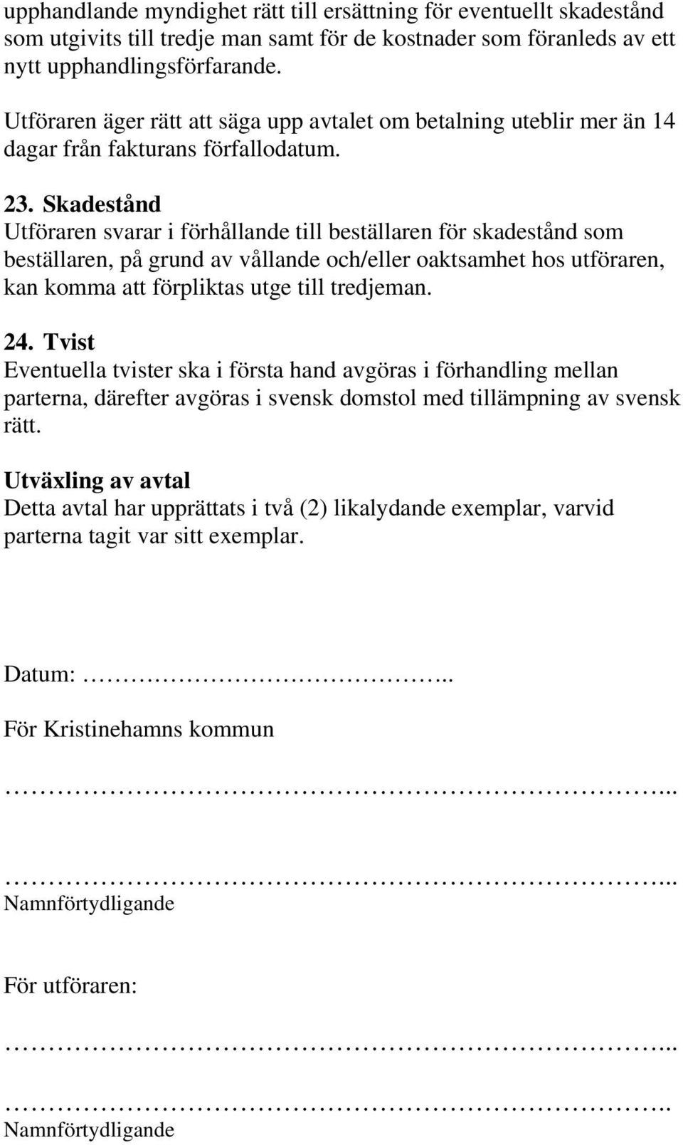 Skadestånd Utföraren svarar i förhållande till beställaren för skadestånd som beställaren, på grund av vållande och/eller oaktsamhet hos utföraren, kan komma att förpliktas utge till tredjeman. 24.