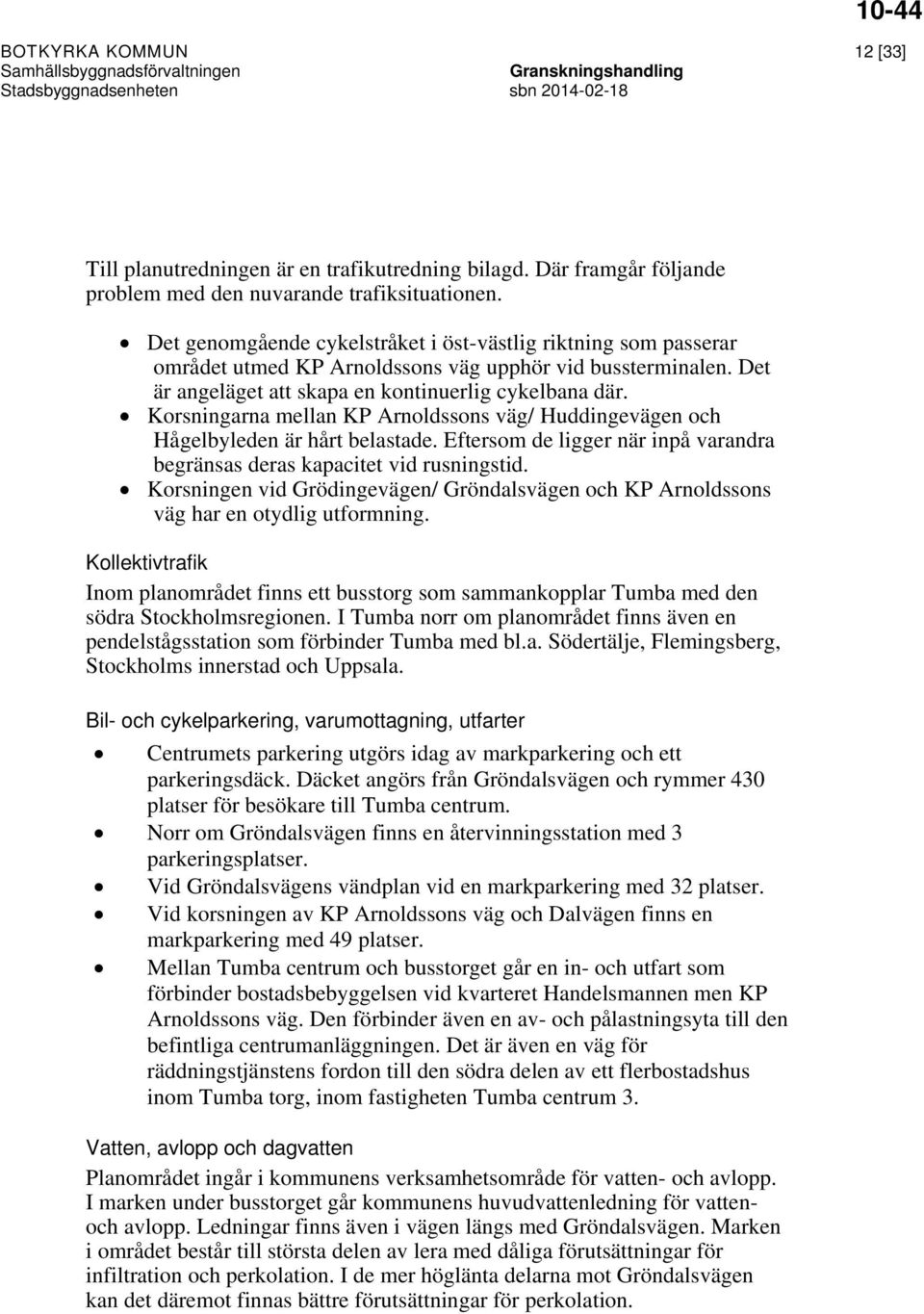Korsningarna mellan KP Arnoldssons väg/ Huddingevägen och Hågelbyleden är hårt belastade. Eftersom de ligger när inpå varandra begränsas deras kapacitet vid rusningstid.