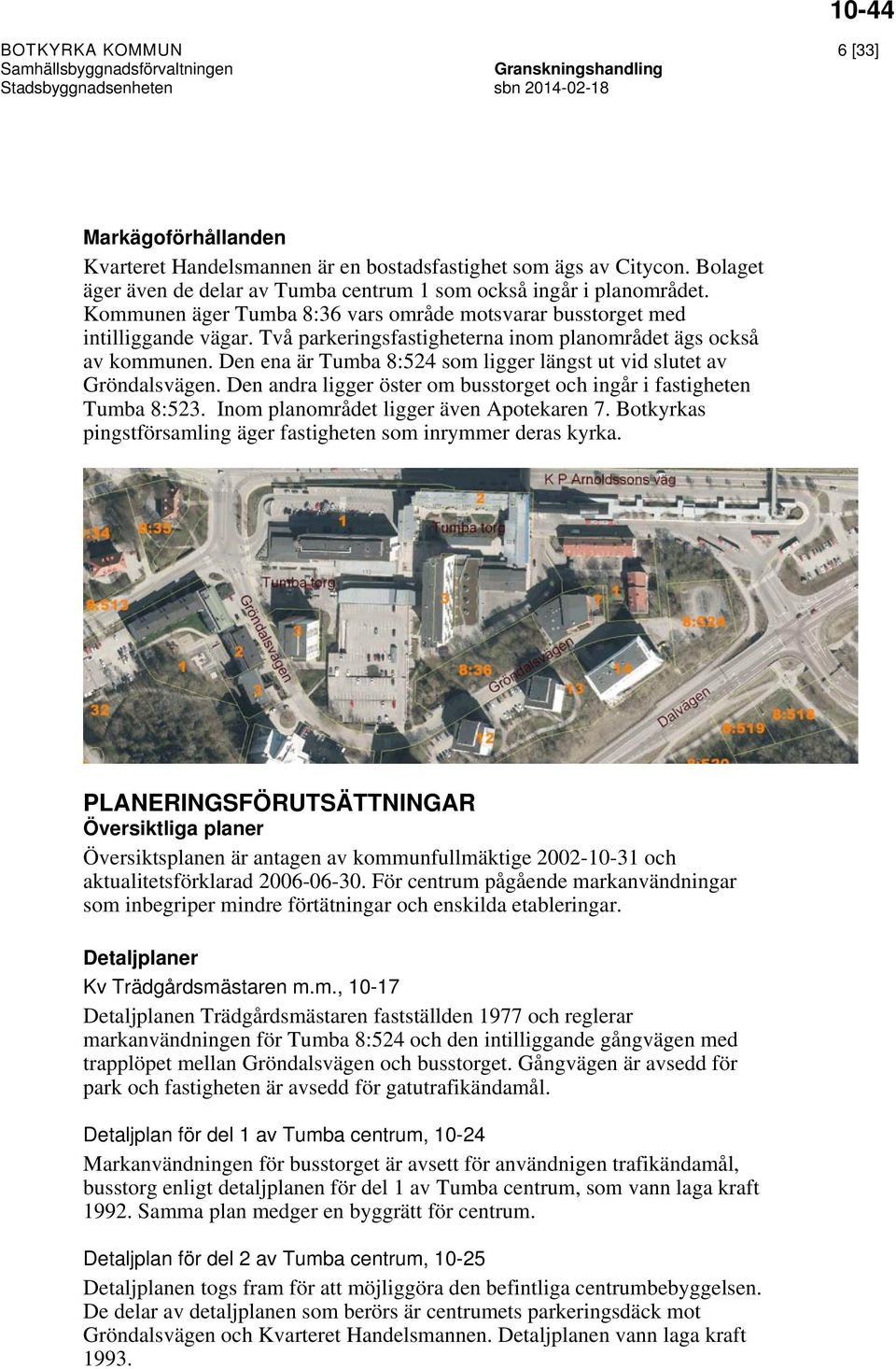 Den ena är Tumba 8:524 som ligger längst ut vid slutet av Gröndalsvägen. Den andra ligger öster om busstorget och ingår i fastigheten Tumba 8:523. Inom planområdet ligger även Apotekaren 7.