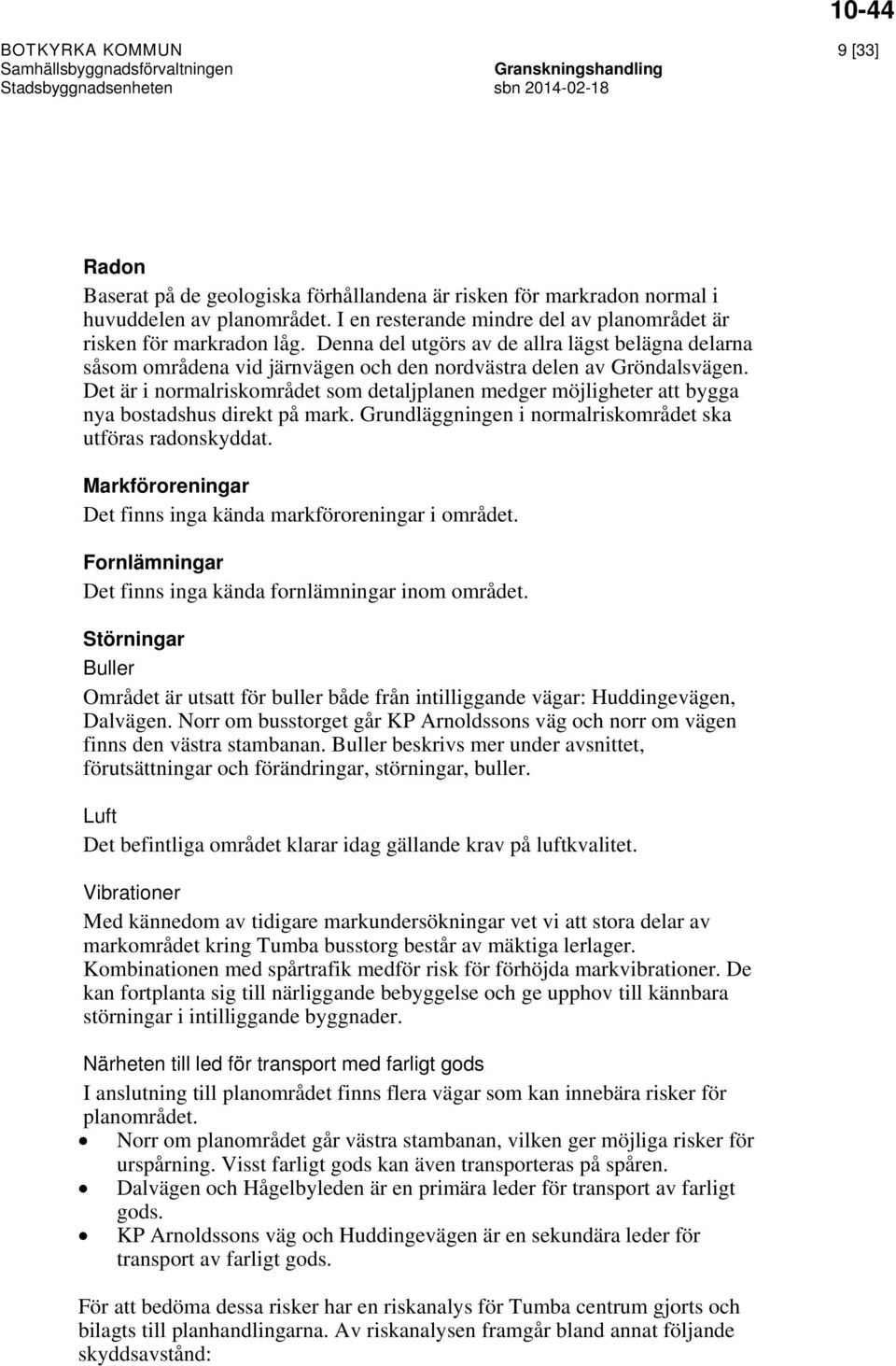 Det är i normalriskområdet som detaljplanen medger möjligheter att bygga nya bostadshus direkt på mark. Grundläggningen i normalriskområdet ska utföras radonskyddat.