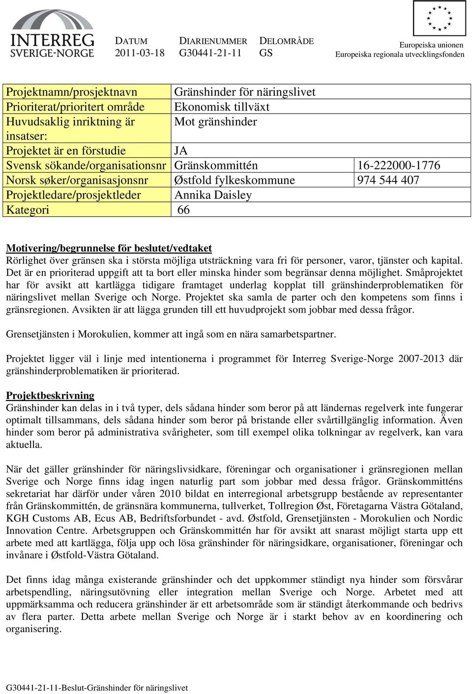 fylkeskommune 974 544 407 Projektledare/prosjektleder Annika Daisley Kategori 66 Motivering/begrunnelse för beslutet/vedtaket Rörlighet över gränsen ska i största möjliga utsträckning vara fri för