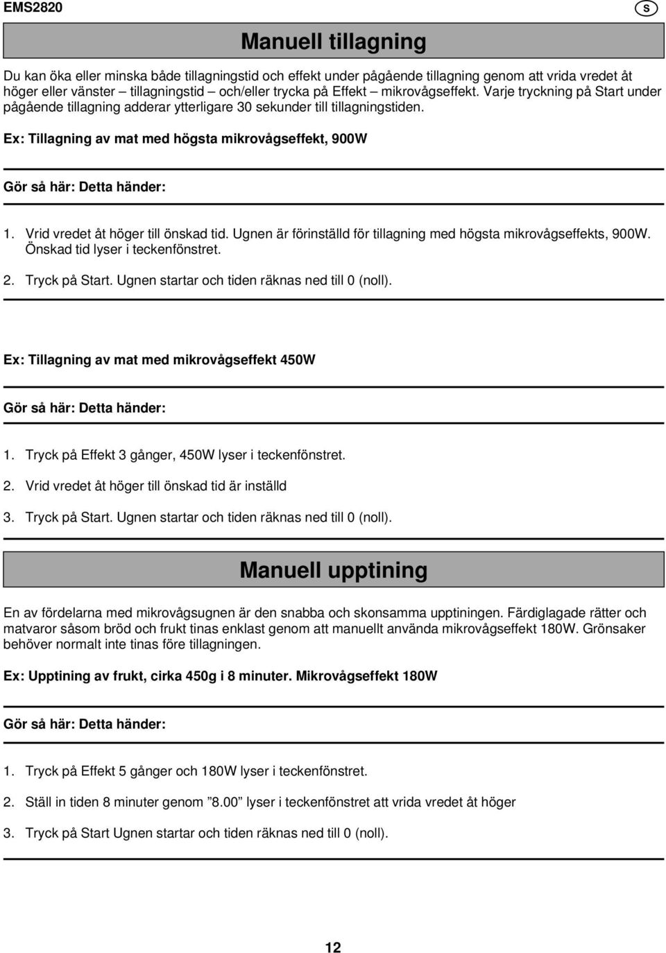 Ex: Tillagning av mat med högsta mikrovågseffekt, 900W Gör så här: Detta händer: 1. Vrid vredet åt höger till önskad tid. gnen är förinställd för tillagning med högsta mikrovågseffekts, 900W.