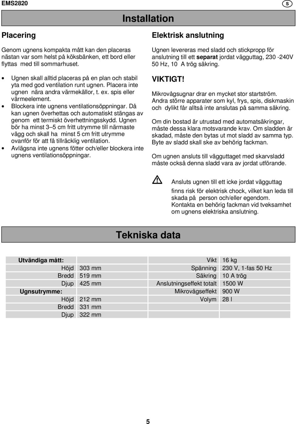 Blockera inte ugnens ventilationsöppningar. Då kan ugnen överhettas och automatiskt stängas av genom ett termiskt överhettningsskydd.