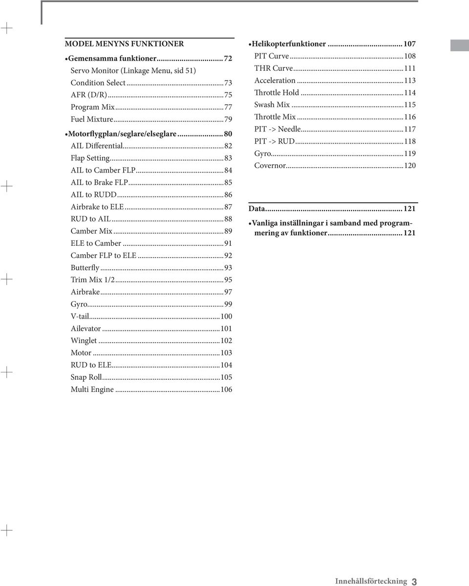 ..92 Butterfly...93 Trim Mix 1/2...95 Airbrake...97 Gyro...99 V-tail...100 Ailevator...101 Winglet...102 Motor...103 RUD to ELE...104 Snap Roll...105 Multi Engine...106 Helikopterfunktioner.