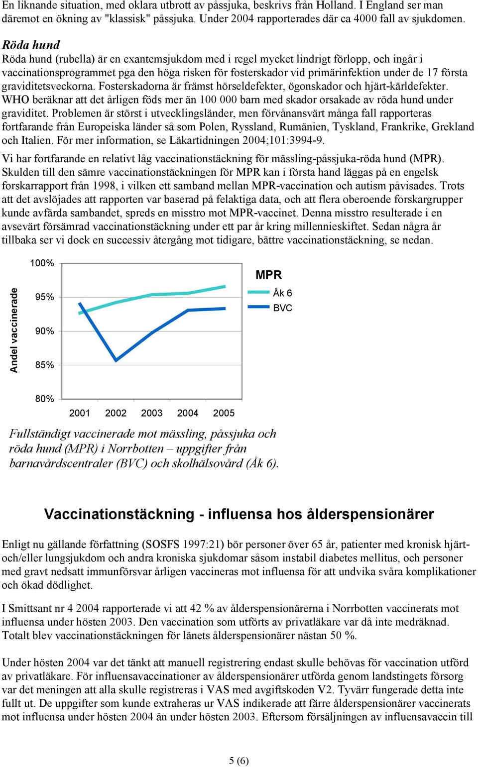 graviditetsveckorna. Fosterskadorna är främst hörseldefekter, ögonskador och hjärt-kärldefekter.