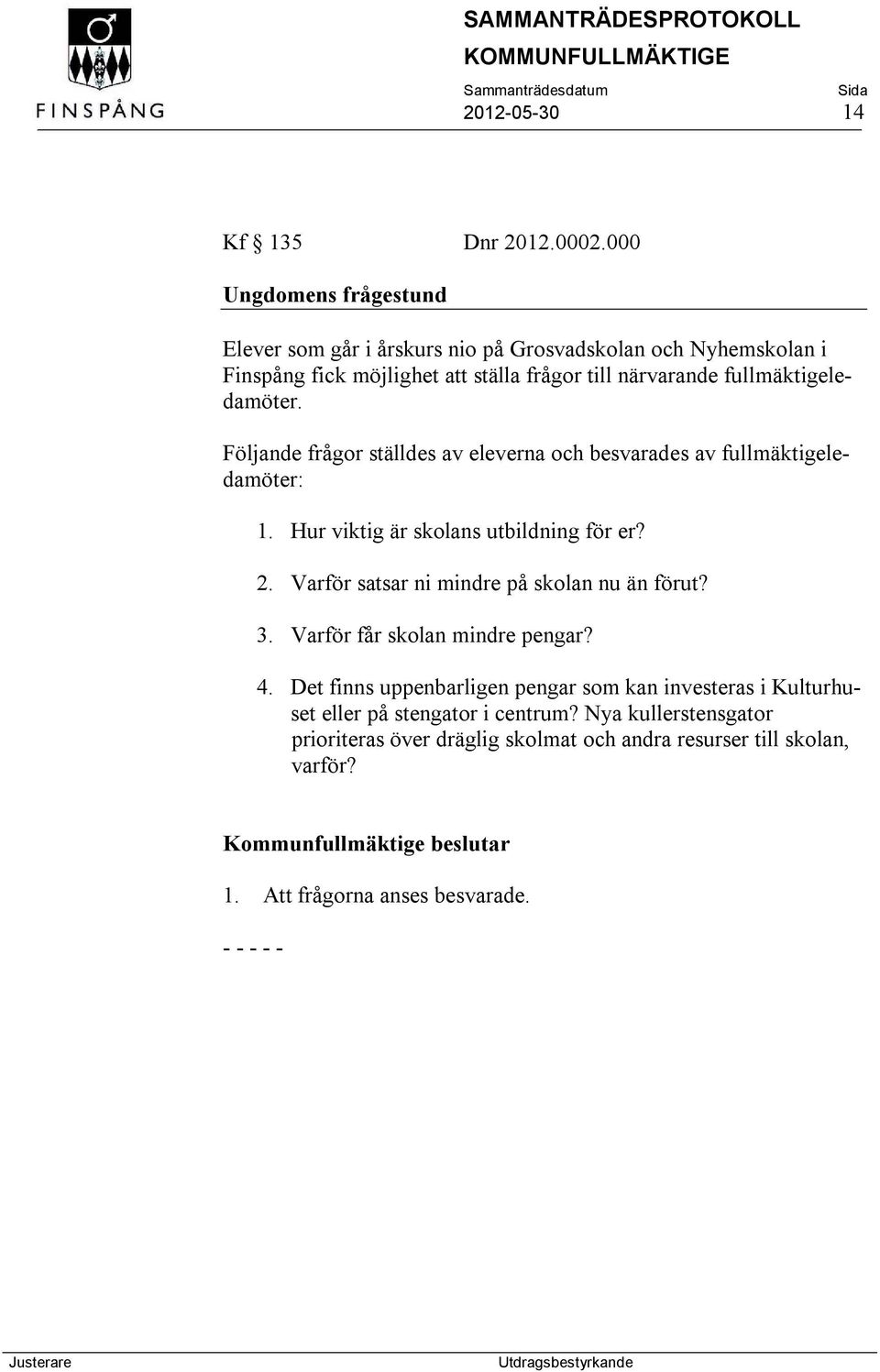 fullmäktigeledamöter. Följande frågor ställdes av eleverna och besvarades av fullmäktigeledamöter: 1. Hur viktig är skolans utbildning för er? 2.