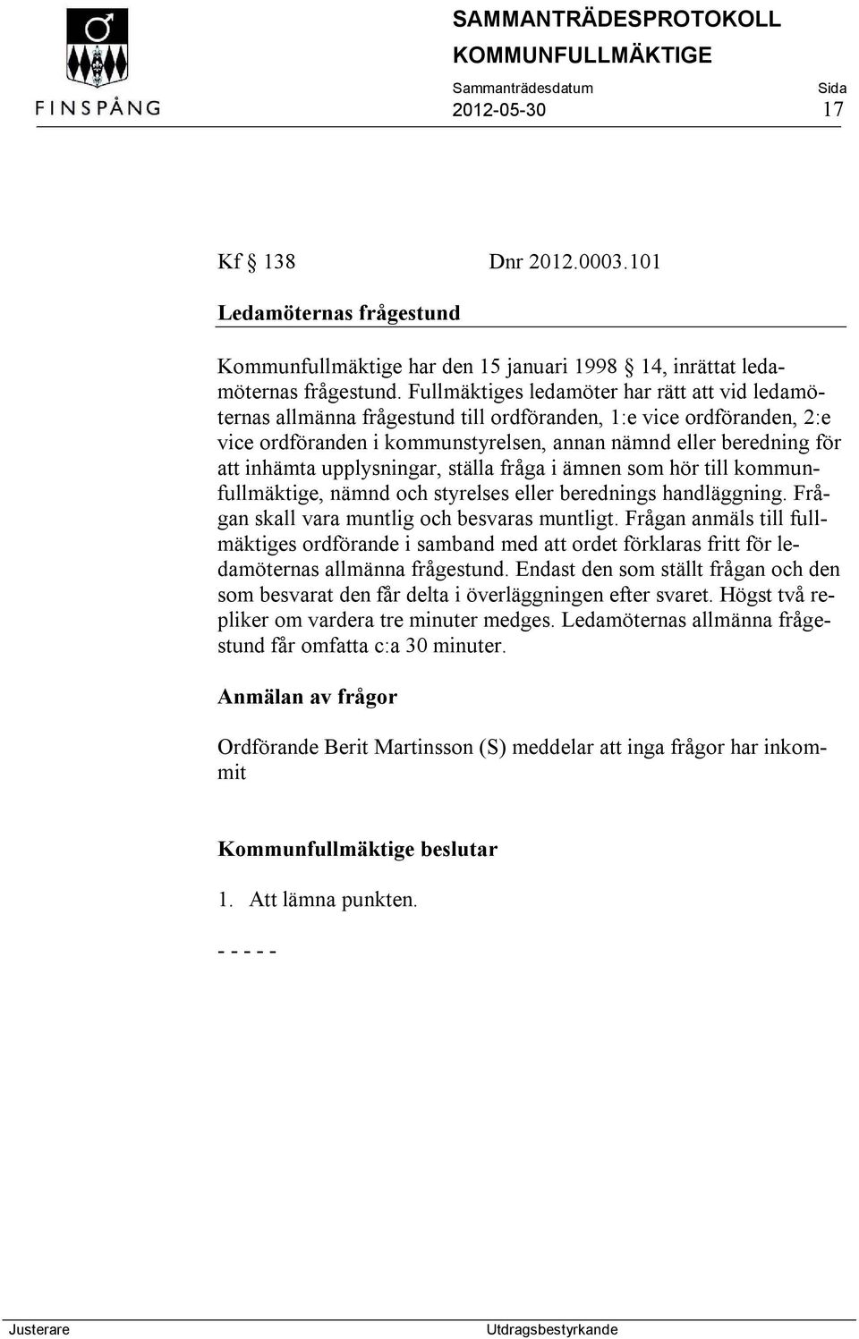 upplysningar, ställa fråga i ämnen som hör till kommunfullmäktige, nämnd och styrelses eller berednings handläggning. Frågan skall vara muntlig och besvaras muntligt.
