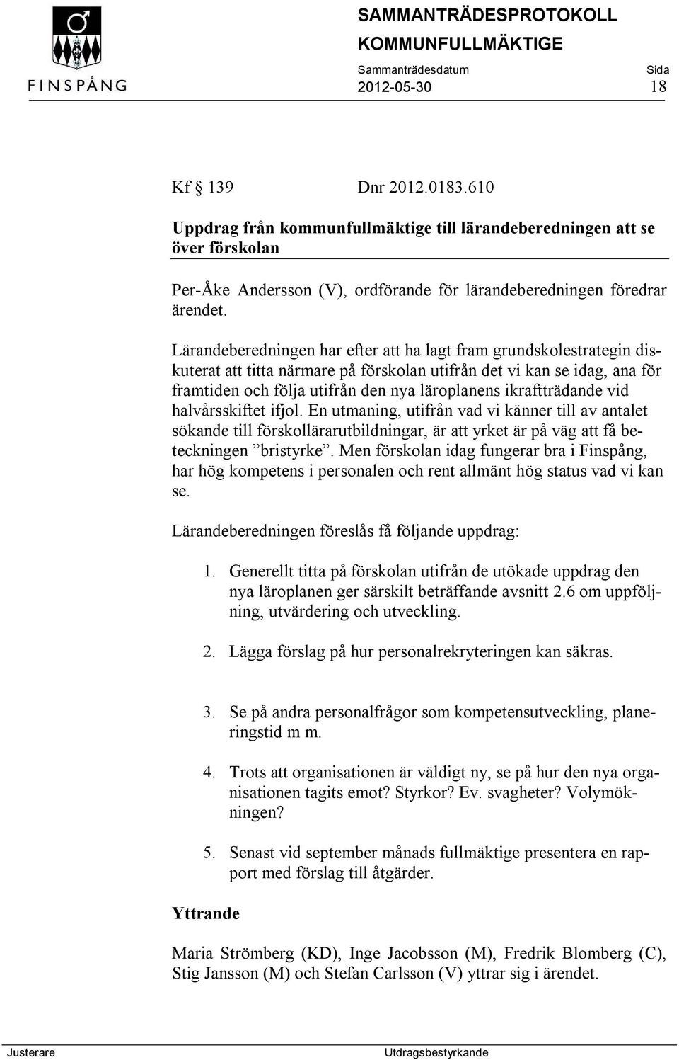 ikraftträdande vid halvårsskiftet ifjol. En utmaning, utifrån vad vi känner till av antalet sökande till förskollärarutbildningar, är att yrket är på väg att få beteckningen bristyrke.