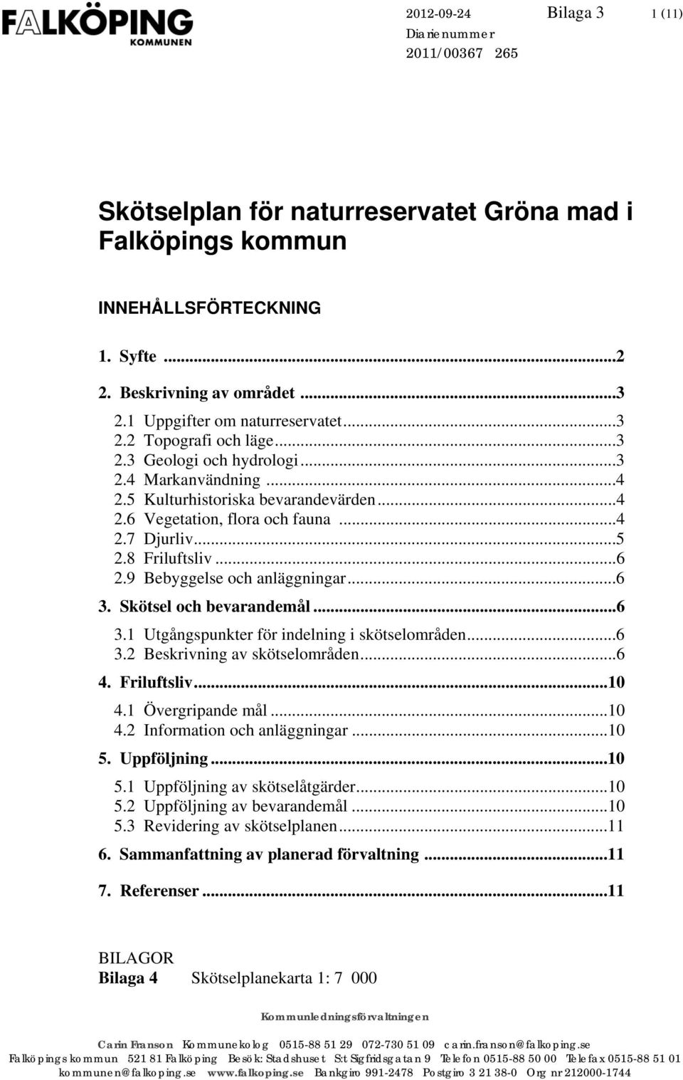 ..5 2.8 Friluftsliv...6 2.9 Bebyggelse och anläggningar...6 3. Skötsel och bevarandemål...6 3.1 Utgångspunkter för indelning i skötselområden...6 3.2 av skötselområden...6 4. Friluftsliv...10 4.