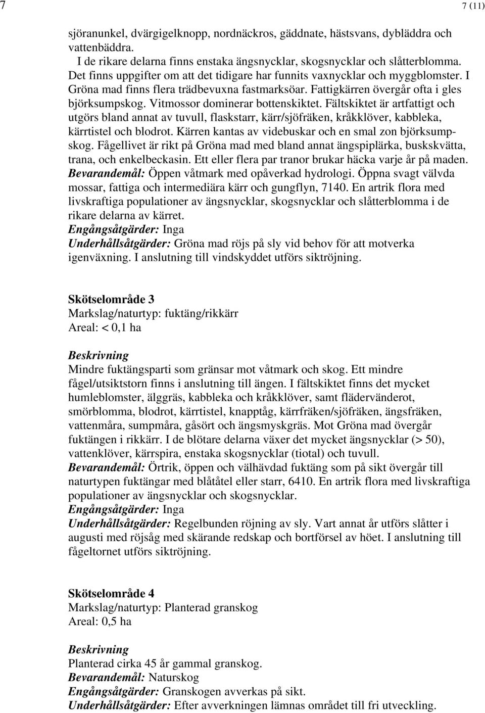 Vitmossor dominerar bottenskiktet. Fältskiktet är artfattigt och utgörs bland annat av tuvull, flaskstarr, kärr/sjöfräken, kråkklöver, kabbleka, kärrtistel och blodrot.