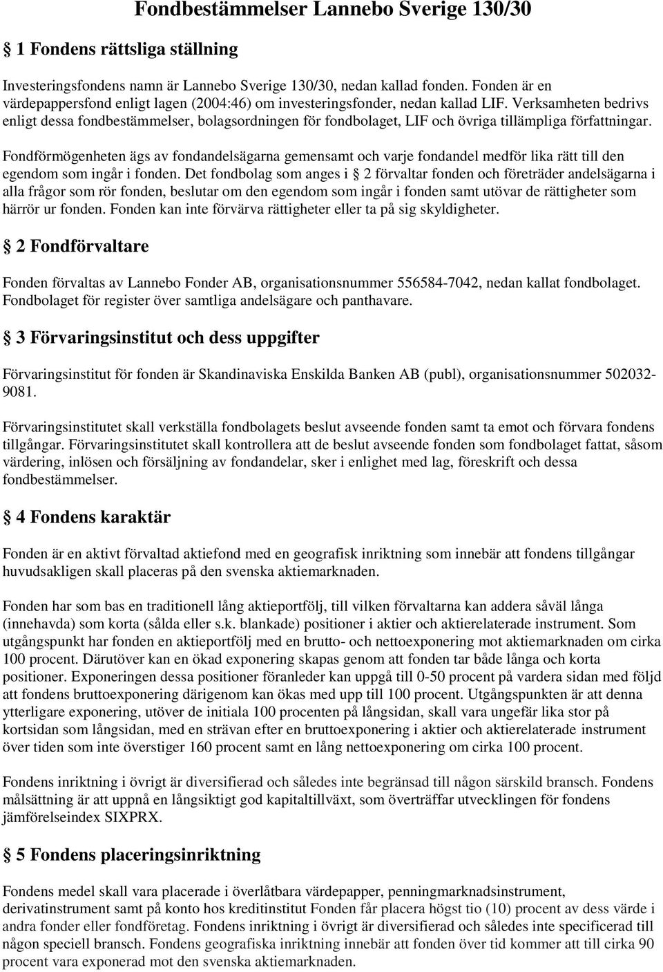 Verksamheten bedrivs enligt dessa fondbestämmelser, bolagsordningen för fondbolaget, LIF och övriga tillämpliga författningar.