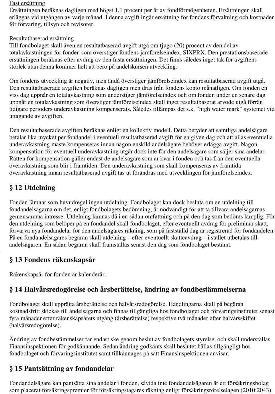 Resultatbaserad ersättning Till fondbolaget skall även en resultatbaserad avgift utgå om tjugo (20) procent av den del av totalavkastningen för fonden som överstiger fondens jämförelseindex, SIXPRX.